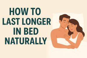 How to Last Longer in Bed Naturally – Easy Tips That Actually Work (2025 Guide)